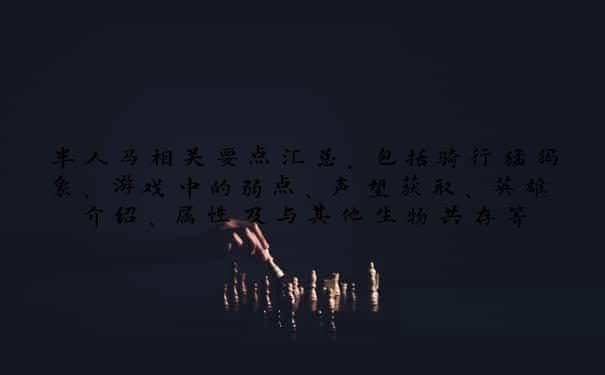 半人马相关要点汇总，包括骑行猛犸象、游戏中的弱点、声望获取、英雄介绍、属性及与其他生物共存等