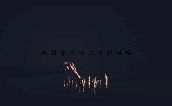 仙剑奇侠传三支线攻略