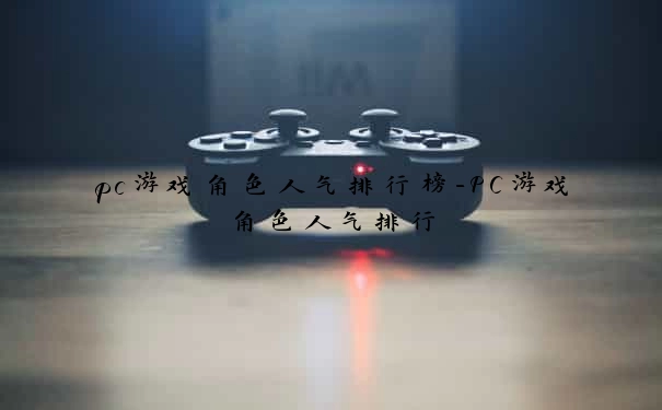 pc游戏角色人气排行榜-PC游戏角色人气排行