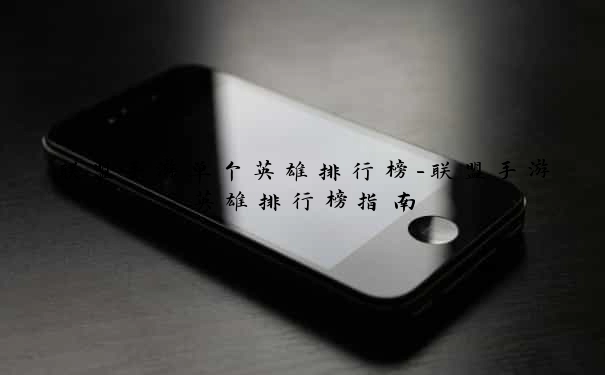 联盟手游单个英雄排行榜-联盟手游英雄排行榜指南