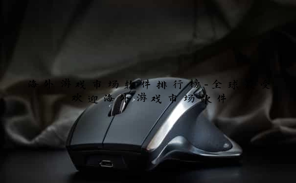 海外游戏市场软件排行榜-全球最受欢迎海外游戏市场软件
