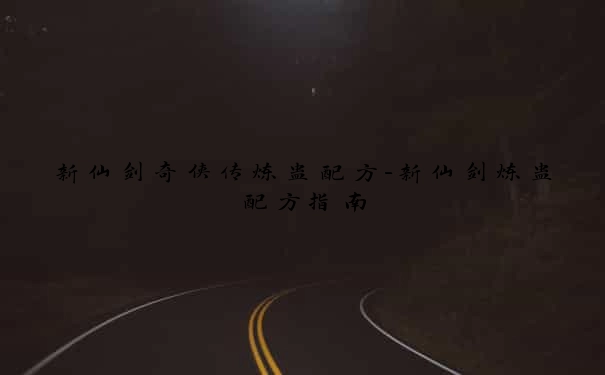 新仙剑奇侠传炼蛊配方-新仙剑炼蛊配方指南