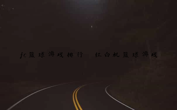 fc篮球游戏排行 红白机篮球游戏