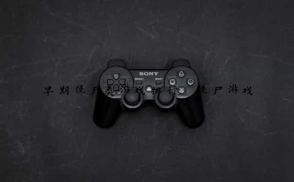 早期僵尸类游戏排行 僵尸游戏