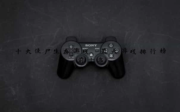 十大僵尸生存游戏 最火游戏排行榜前十名