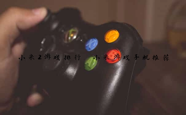 小米2游戏排行 小米游戏手机推荐