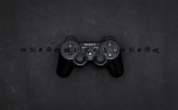 仙剑4游戏排行第几名 仙剑4游戏全屏