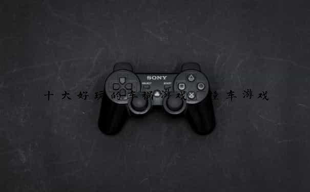 十大好玩的车祸游戏 撞车游戏