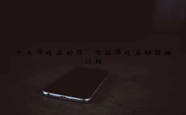 十大游戏启动器 电脑游戏启动器排行榜