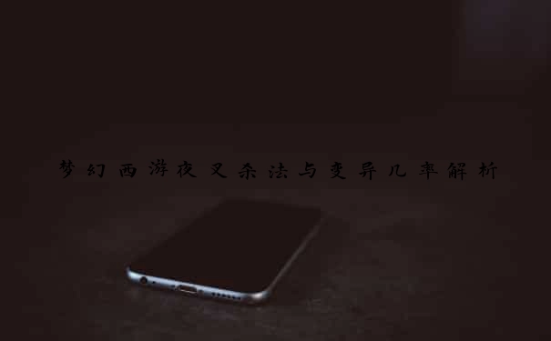 梦幻西游夜叉杀法与变异几率解析