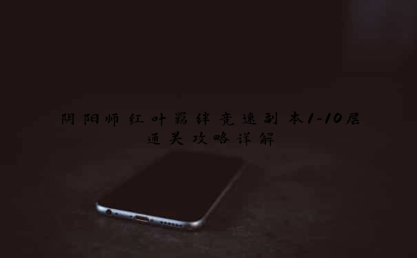 阴阳师红叶羁绊竞速副本1-10层通关攻略详解