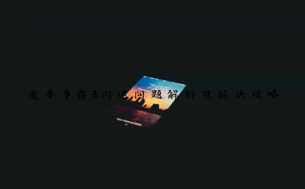 魔兽争霸3闪退问题解析及解决攻略